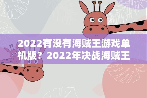 2022有没有海贼王游戏单机版？2022年决战海贼王微端还能玩吗