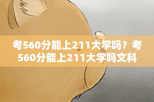 考560分能上211大学吗？考560分能上211大学吗文科