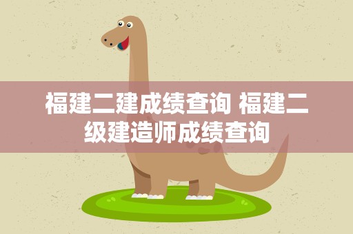 福建二建成绩查询 福建二级建造师成绩查询