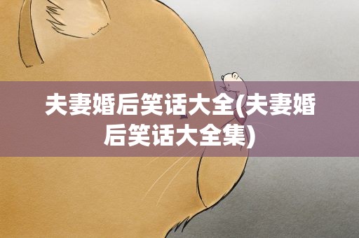 夫妻婚后笑话大全(夫妻婚后笑话大全集)