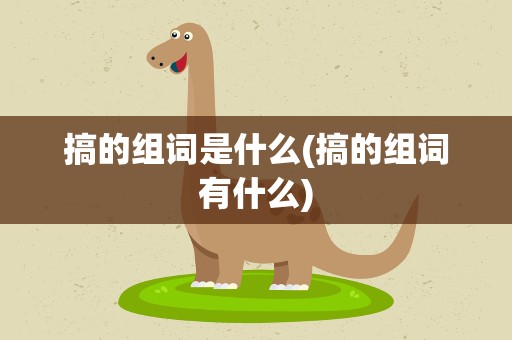 搞的组词是什么(搞的组词有什么)