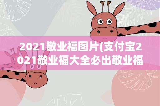 2021敬业福图片(支付宝2021敬业福大全必出敬业福福字一览)