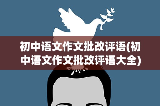 初中语文作文批改评语(初中语文作文批改评语大全)