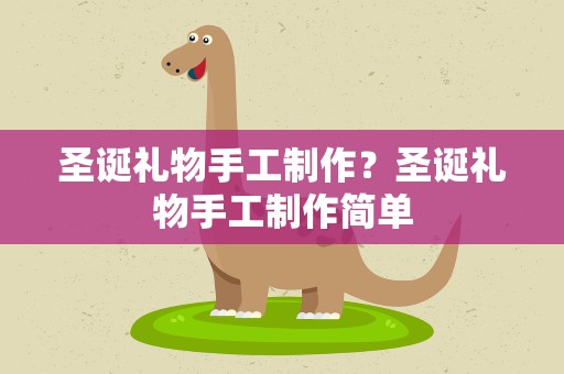 圣诞礼物手工制作？圣诞礼物手工制作简单