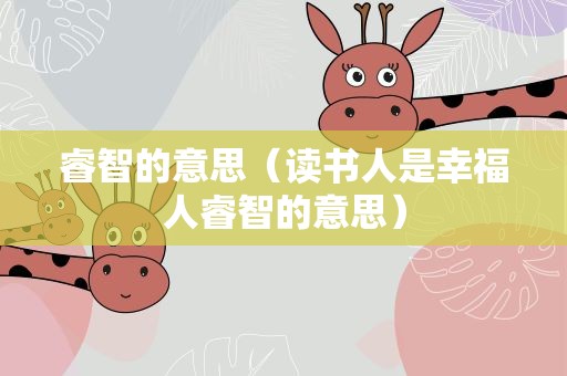 睿智的意思（读书人是幸福人睿智的意思）