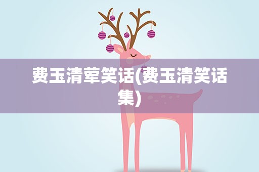 费玉清荤笑话(费玉清笑话集)
