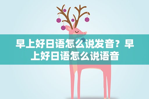 早上好日语怎么说发音？早上好日语怎么说语音
