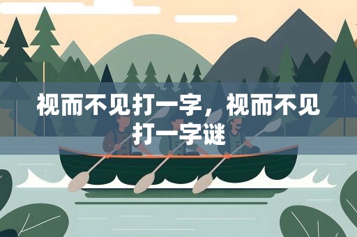 视而不见打一字，视而不见打一字谜