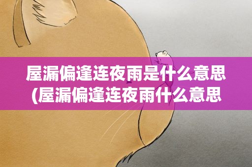 屋漏偏逢连夜雨是什么意思(屋漏偏逢连夜雨什么意思)
