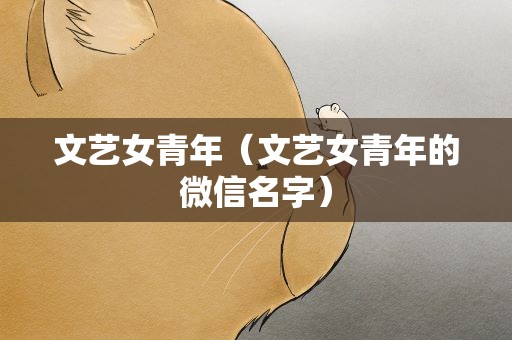 文艺女青年（文艺女青年的微信名字）