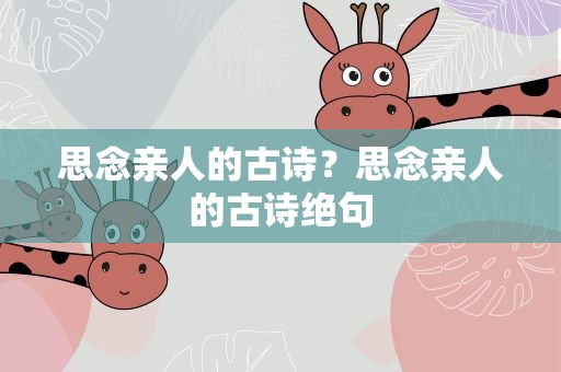 思念亲人的古诗？思念亲人的古诗绝句
