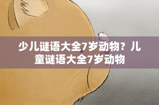 少儿谜语大全7岁动物？儿童谜语大全7岁动物