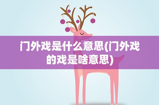门外戏是什么意思(门外戏的戏是啥意思)