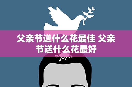 父亲节送什么花最佳 父亲节送什么花最好