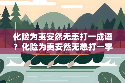 化险为夷安然无恙打一成语？化险为夷安然无恙打一字