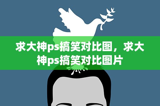 求大神ps搞笑对比图，求大神ps搞笑对比图片