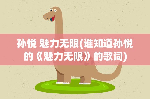 孙悦 魅力无限(谁知道孙悦的《魅力无限》的歌词)