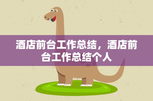 酒店前台工作总结，酒店前台工作总结个人