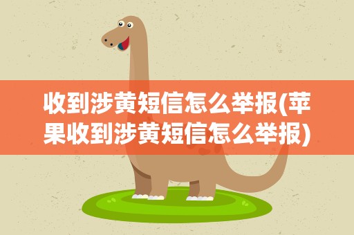 收到涉黄短信怎么举报(苹果收到涉黄短信怎么举报)