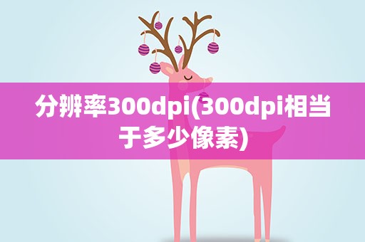 分辨率300dpi(300dpi相当于多少像素)