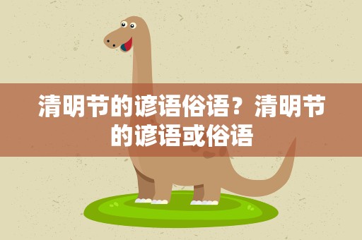 清明节的谚语俗语？清明节的谚语或俗语