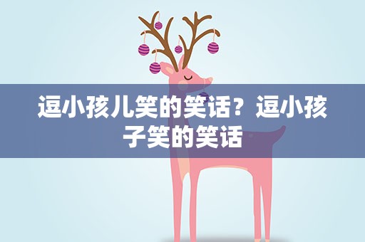 逗小孩儿笑的笑话？逗小孩子笑的笑话