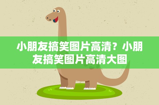 小朋友搞笑图片高清？小朋友搞笑图片高清大图