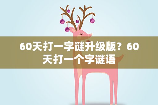 60天打一字谜升级版？60天打一个字谜语