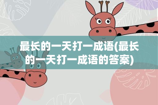 最长的一天打一成语(最长的一天打一成语的答案)
