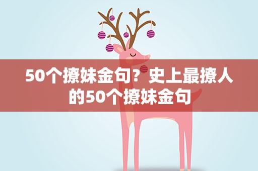 50个撩妹金句？史上最撩人的50个撩妹金句
