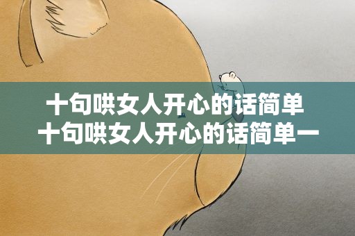 十句哄女人开心的话简单 十句哄女人开心的话简单一点