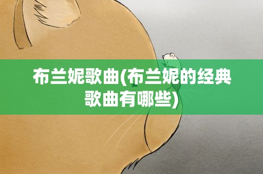 布兰妮歌曲(布兰妮的经典歌曲有哪些)
