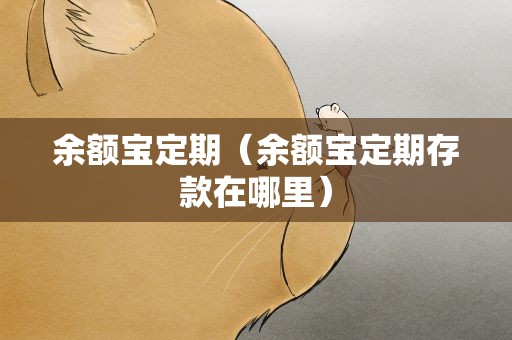 余额宝定期（余额宝定期存款在哪里）
