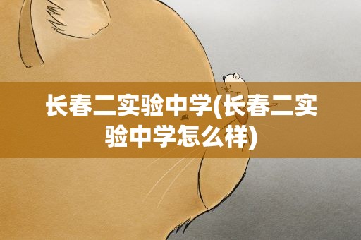 长春二实验中学(长春二实验中学怎么样)