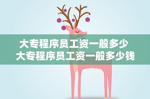 大专程序员工资一般多少 大专程序员工资一般多少钱
