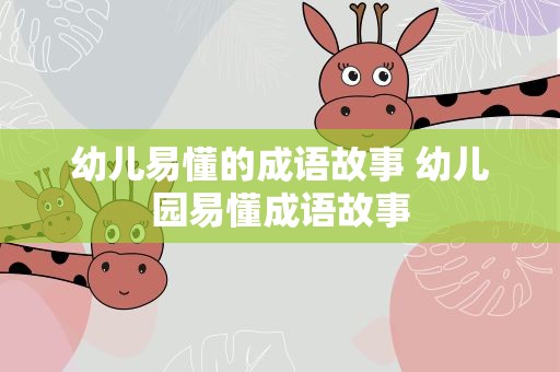 幼儿易懂的成语故事 幼儿园易懂成语故事