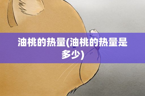 油桃的热量(油桃的热量是多少)