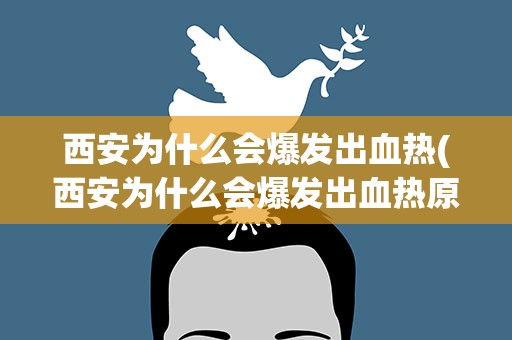 西安为什么会爆发出血热(西安为什么会爆发出血热原因是什么)