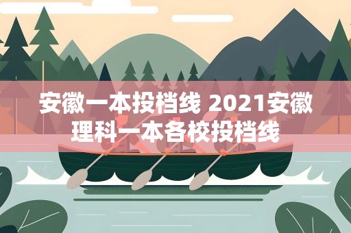 安徽一本投档线 2021安徽理科一本各校投档线