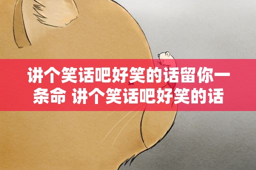 讲个笑话吧好笑的话留你一条命 讲个笑话吧好笑的话留你一条命英文