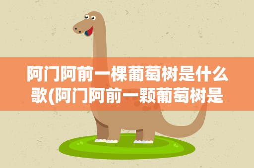 阿门阿前一棵葡萄树是什么歌(阿门阿前一颗葡萄树是什么歌名啊)