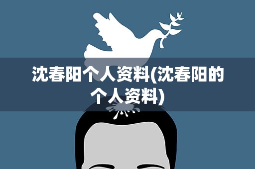 沈春阳个人资料(沈春阳的个人资料)