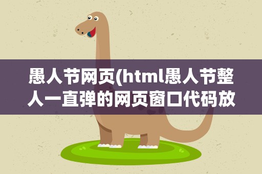 愚人节网页(html愚人节整人一直弹的网页窗口代码放在哪里编辑)