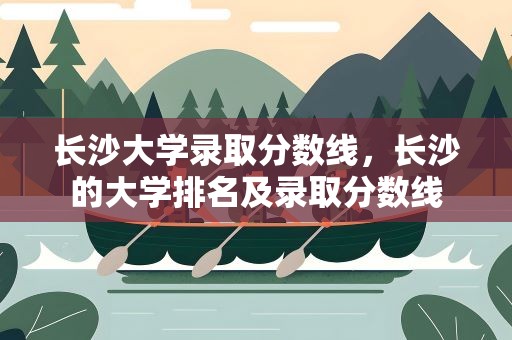 长沙大学录取分数线，长沙的大学排名及录取分数线