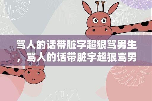 骂人的话带脏字超狠骂男生，骂人的话带脏字超狠骂男生长句