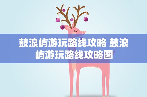 鼓浪屿游玩路线攻略 鼓浪屿游玩路线攻略图
