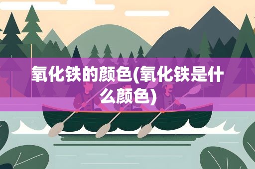 氧化铁的颜色(氧化铁是什么颜色)
