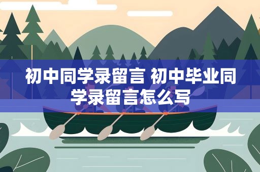 初中同学录留言 初中毕业同学录留言怎么写