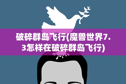 破碎群岛飞行(魔兽世界7.3怎样在破碎群岛飞行)