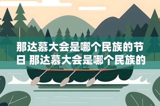 那达慕大会是哪个民族的节日 那达慕大会是哪个民族的节日盛会